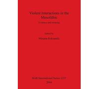 Violent Interactions in the Mesolithic: Evidence and meaning: 1237 (British Archaeological Reports International Series)