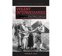 Violent Intermediaries: African Soldiers, Conquest, and Everyday Colonialism in German East Africa (New African Histories)