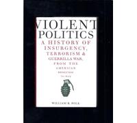 Violent Politics: A History of Insurgency, Terrorism & Guerrilla War, From the American Revolution to Iraq