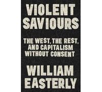 Violent Saviours : The West, the Rest, and Capitalism Without Consent