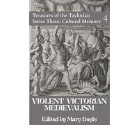Violent Victorian Medievalism: 4 (Treasures of the Taylorian: Cultural Memory)