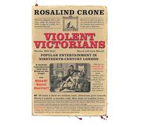 Violent Victorians: Popular Entertainment in Nineteenth-Century London