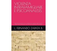 VIOLENZA INTRAFAMIGLIARE E PSICOANALISIS.: STUDIO PSICOANALITICO CHE COMPRENDE UNA GRANDE VARIETÀ DI IPOTESI SULLE CAUSE POSSIBILI NELLA PSICOPATOLOGIA DELLE RELAZIONI FAMILIARI
