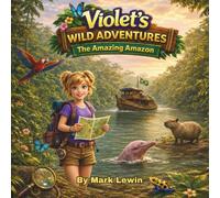 Violet's Wild Adventures - The Amazing Amazon: A First-Person Illustrated Adventure Exploring Rainforest Animals, Geography, Conservation, and Culture for ages 6-12.