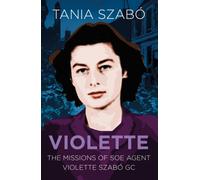 Violette : The Missions of SOE Agent Violette Szabo GC
