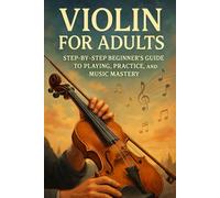 Violin for Adults: Step-by-Step Beginner’s Guide to Playing, Practice, and Music Mastery