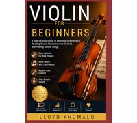 VIOLIN FOR BEGINNERS: A Step-by-Step Guide to Learning Violin Basics, Reading Music, Mastering Bow Control, and Playing Simple Songs