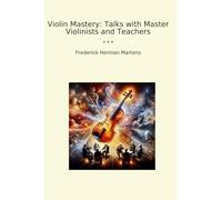 Violin Mastery: Talks with Master Violinists and Teachers (Classic Books)