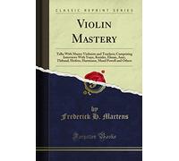 Violin Mastery: Talks With Master Violinists and Teachers; Comprising Interviews With Ysaye, Kreisler, Elman, Auer, Thibaud, Heifetz, Hartmann, Maud Powell and Others (Classic Reprint)