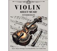 Violin Sheet Music Intermediate: More Than 50 Songs You Should Play For Violin Solo