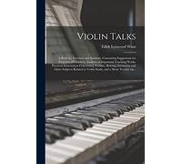 Violin Talks: a Book for Teachers and Students, Containing Suggestions for Teachers of Children, Analyses of Important Teaching Works, Practical ... Related to Violin Study, and a Short...