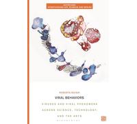 Viral Behaviors: Viruses and Viral Phenomena across Science, Technology, and the Arts (Biotechne: Interthinking Art, Science and Design)