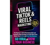 VIRAL TIKTOK & REELS MARKETING: The Beginner’s TikTok Marketing Guide and Instagram Reels Strategy to Create Short-Form Videos That Go Viral and Grow Your Business (The Viral Growth System™ Series)