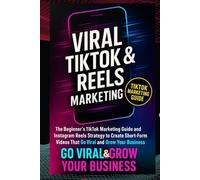 VIRAL TIKTOK & REELS MARKETING: The Beginner’s TikTok Marketing Guide and Instagram Reels Strategy to Create Short-Form Videos That Go Viral and Grow Your Business (The Viral Growth System™ Series)