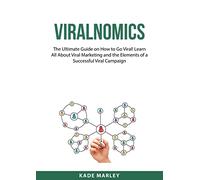 Viralnomics: The Ultimate Guide on How to Go Viral! Learn All About Viral Marketing and the Elements of a Successful Viral Campaign