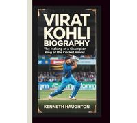 VIRAT KOHLI BIOGRAPHY: The Making of a Champion-King of the Cricket World.