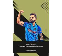 Virat Kohli: History, Triumphs and Curiosities: The definitive tribute to the Indian Cricket King