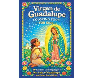 Virgen de Guadalupe Coloring Book for Kids: Catholic Coloring Pages with 40 Beautiful Illustrations of Our Lady of Guadalupe and Saint Juan Diego (La Virgen María para Colorear)