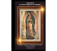 Virgen María: La Verdad Innegable de su Virginidad: Una Defensa Sagrada de su Virginidad Perpetua según la Escritura y la Tradición