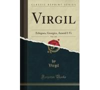 Virgil, Vol. 1 of 2: Eclogues, Georgics, Aeneid I-Vi (Classic Reprint)