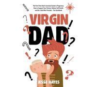 Virgin Dad: The First-Time Dad’s Essential Guide to Pregnancy: How to Support Your Partner, Reduce Self-Doubt, and Be a Dad Who Provides - The Handbook