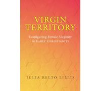 Virgin Territory: Configuring Female Virginity in Early Christianity: 13 (Christianity in Late Antiquity)