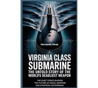 Virginia class submarine The untold Story of the World's Deadliest Weapon: The Quiet Force Shaping the Future of Naval Warfare and Strategic Deterrence (The legacy of Submarine)