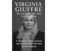 VIRGINIA GIUFFRE The Girl Whose Voice They Couldn’t Silence: A Memoir of Abuse, Survival, and Healing What They Tried to Destroy