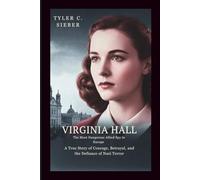 Virginia Hall: The Most Dangerous Allied Spy in Europe: A True Story of Courage, Betrayal, and the Defiance of Nazi Terror
