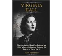 Virginia Hall: The One-Legged Spy Who Outsmarted Hitler’s Secret Police and Changed the Course of World War II (the archives of human heritage)