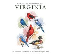 Virginia: Where the Wild Birds Sing: An Illustrated Field Guide to 50 Common Virginia Birds