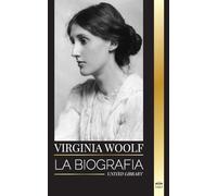Virginia Woolf: La biografía de un gigante de la literatura, su diario, el faro, las olas y otros ensayos