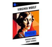 Virginia Woolf: Short Stories: Kew Gardens, Monday or Tuesday, A Haunted House, Mrs Dalloway's Party, Carlyle's House...