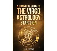 Virgo: A Complete Guide To The Virgo Astrology Star Sign (A Complete Guide To Astrology)