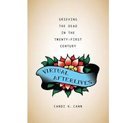 Virtual Afterlives: Grieving the Dead in the Twenty-First Century (Material Worlds)
