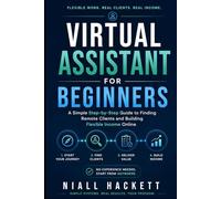 Virtual Assistant for Beginners: A Simple Step-by-Step Guide to Finding Remote Clients and Building Flexible Income Online