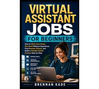 Virtual Assistant Jobs for Beginners: How to Work from Home, Get Hired Without Experience, Find Remote Clients, and Build a Flexible Online Income Step by Step (AI Creator Income)