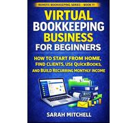 Virtual Bookkeeping Business for Beginners: How to Start From Home, Find Clients, Use QuickBooks, and Build Recurring Monthly Income: 11 (Remote Bookkeeping Business Series)