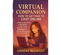 Virtual Companion How To Get Paid To Chat Online: A Step-by-Step Guide to Becoming a Virtual Friend, Building a Loyal Following, and Earning Real Income from Conversations