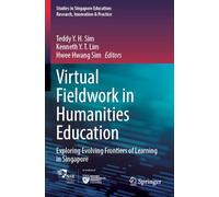 Virtual Fieldwork in Humanities Education: Exploring Evolving Frontiers of Learning in Singapore (Studies in Singapore Education: Research, Innovation & Practice, 7)
