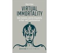 Virtual Immortality - God, Evolution, and the Singularity in Post- and Transhumanism (Cultures of Society)
