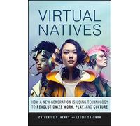 Virtual Natives: How a New Generation is Revolutionizing the Future of Work, Play, and Culture