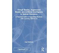 Virtual Reality, Augmented Reality and Artificial Intelligence in Special Education: A Practical Guide to Supporting Students with Learning Differences