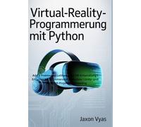 Virtual-Reality-Programmierung mit Python: Praktischer Leitfaden zur VR-Entwicklung | Erstellen Sie 10 immersive Erlebnisse | Unity- und PyOpenVR-Projekte