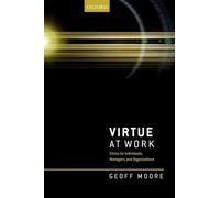 Virtue at Work: Ethics for Individuals, Managers, and Organizations
