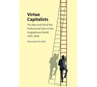 Virtue Capitalists: The Rise and Fall of the Professional Class in the Anglophone World, 1870-2008