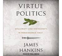 Virtue Politics: Soulcraft and Statecraft in Renaissance Italy