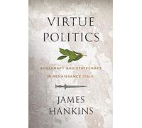 Virtue Politics: Soulcraft and Statecraft in Renaissance Italy