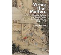 Virtue That Matters: Chastity Culture and Social Power in Chosŏn Korea (1392-1910) (Harvard East Asian Monographs)