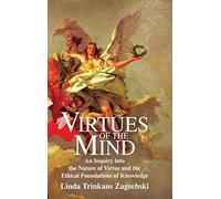 Virtues of the Mind: An Inquiry into the Nature of Virtue and the Ethical Foundations of Knowledge (Cambridge Studies in Philosophy)